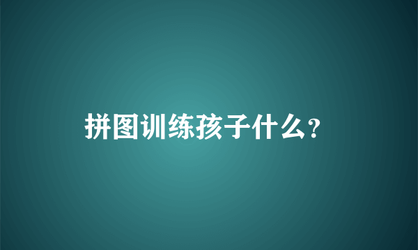 拼图训练孩子什么？