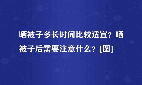 晒被子多长时间比较适宜？晒被子后需要注意什么？[图]