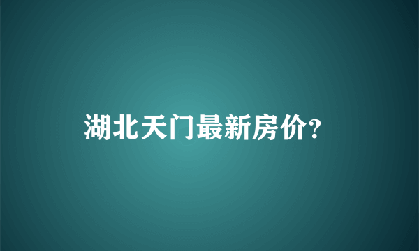 湖北天门最新房价？