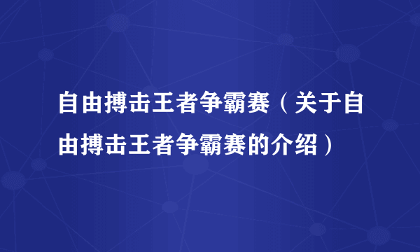 自由搏击王者争霸赛（关于自由搏击王者争霸赛的介绍）