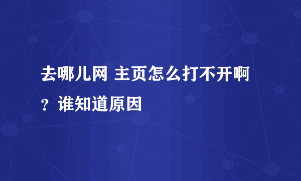 去哪儿网 主页怎么打不开啊？谁知道原因