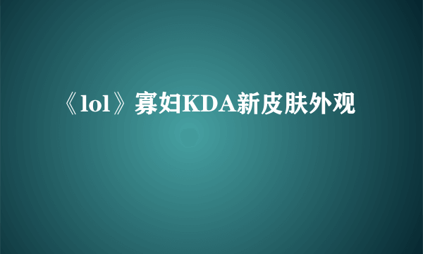 《lol》寡妇KDA新皮肤外观