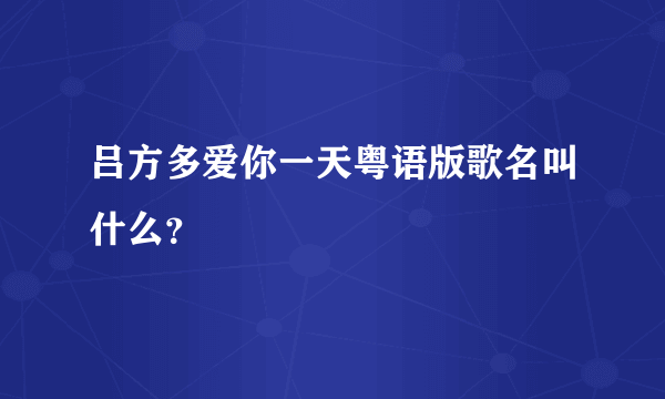 吕方多爱你一天粤语版歌名叫什么？