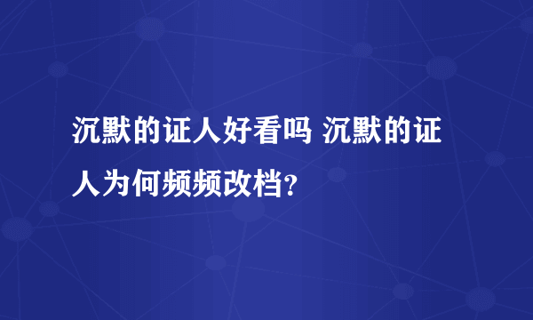 沉默的证人好看吗 沉默的证人为何频频改档？