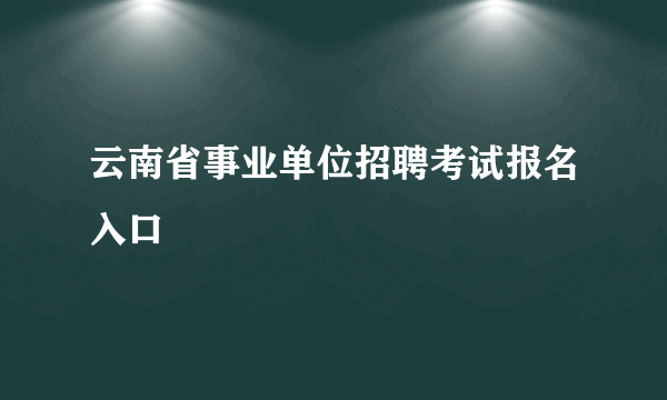 云南省事业单位招聘考试报名入口