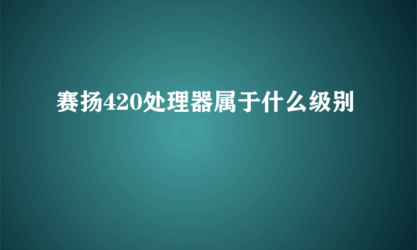 赛扬420处理器属于什么级别