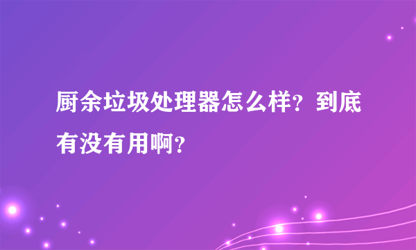 厨余垃圾处理器怎么样？到底有没有用啊？