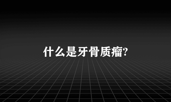 什么是牙骨质瘤?