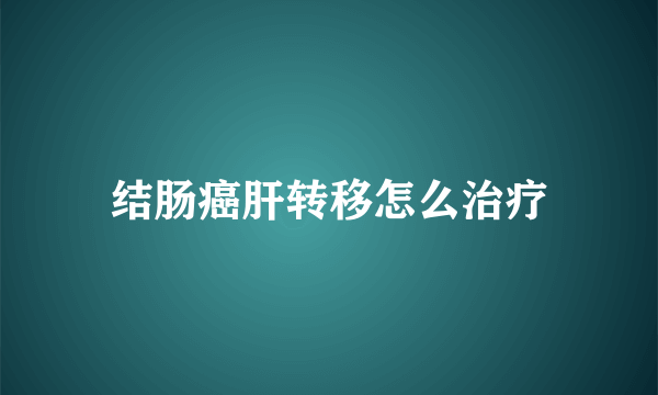 结肠癌肝转移怎么治疗