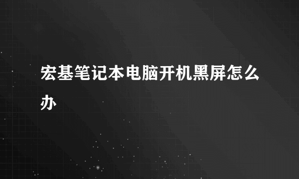 宏基笔记本电脑开机黑屏怎么办