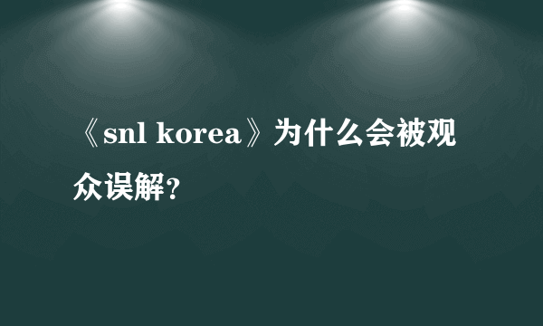 《snl korea》为什么会被观众误解？