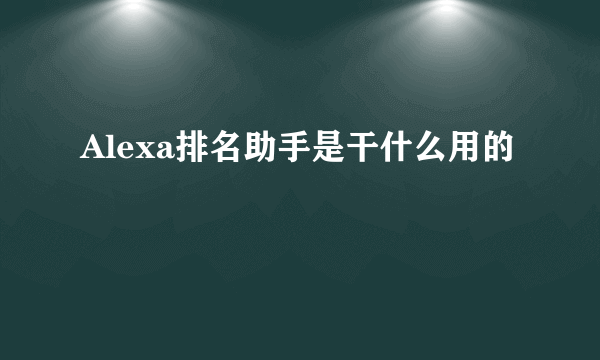 Alexa排名助手是干什么用的