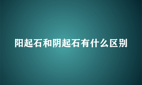 阳起石和阴起石有什么区别