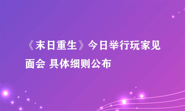 《末日重生》今日举行玩家见面会 具体细则公布