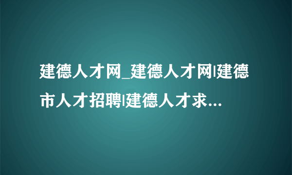 建德人才网_建德人才网|建德市人才招聘|建德人才求职||建德新安江地区专业招