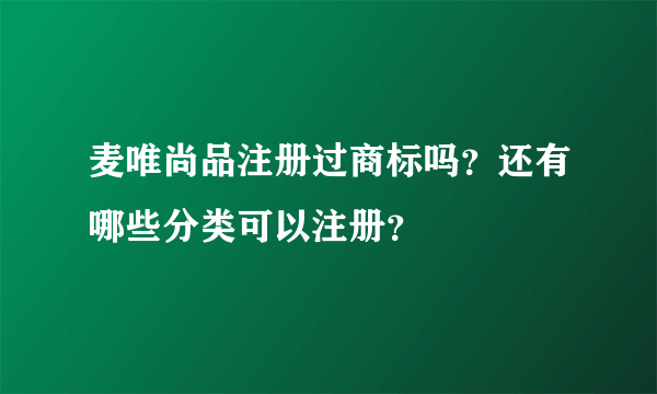 麦唯尚品注册过商标吗？还有哪些分类可以注册？