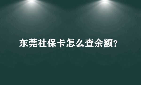 东莞社保卡怎么查余额？