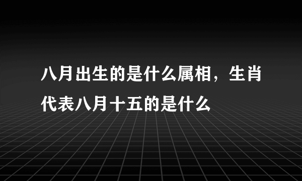 八月出生的是什么属相，生肖代表八月十五的是什么