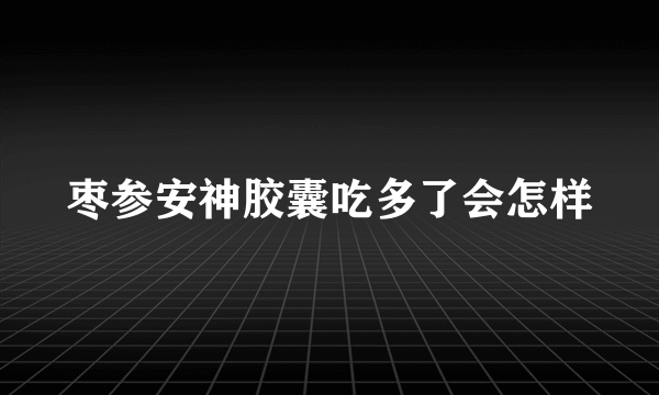 枣参安神胶囊吃多了会怎样