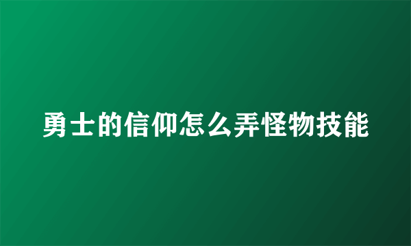 勇士的信仰怎么弄怪物技能