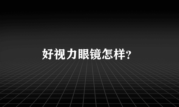 好视力眼镜怎样？