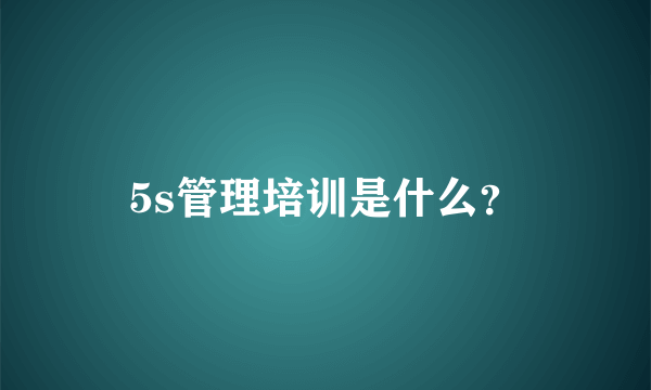 5s管理培训是什么？