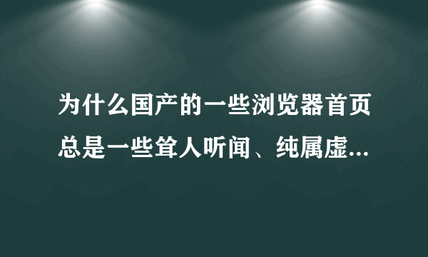 为什么国产的一些浏览器首页总是一些耸人听闻、纯属虚假的“新闻”？