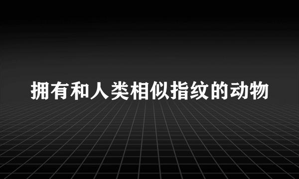 拥有和人类相似指纹的动物