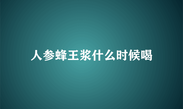 人参蜂王浆什么时候喝