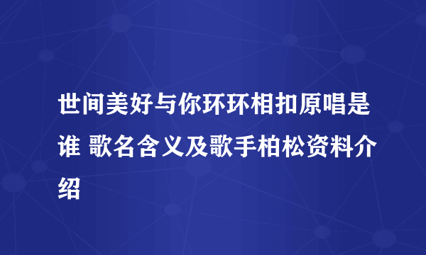 世间美好与你环环相扣原唱是谁 歌名含义及歌手柏松资料介绍