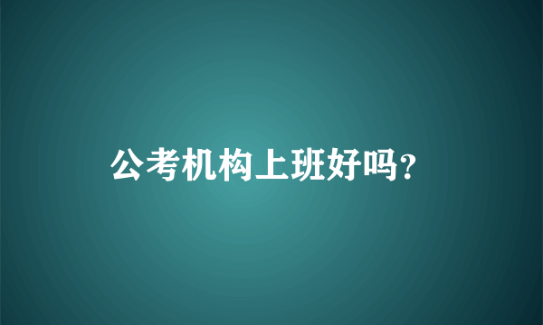 公考机构上班好吗？