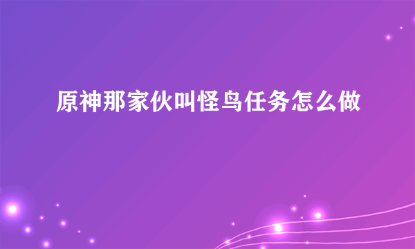 原神那家伙叫怪鸟任务怎么做