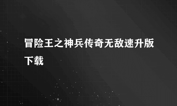 冒险王之神兵传奇无敌速升版下载