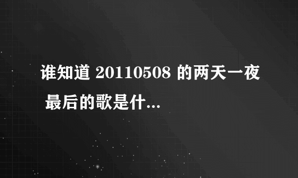 谁知道 20110508 的两天一夜 最后的歌是什么歌？ 好像是李胜基的.知道的朋友们快点恶搞i答案..急....