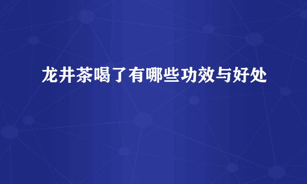 龙井茶喝了有哪些功效与好处