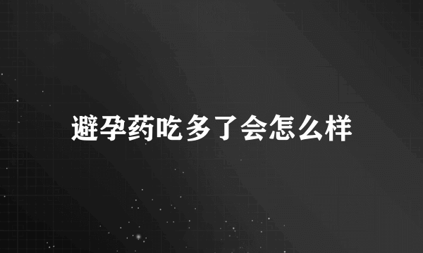 避孕药吃多了会怎么样