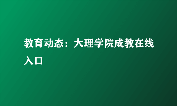 教育动态：大理学院成教在线入口