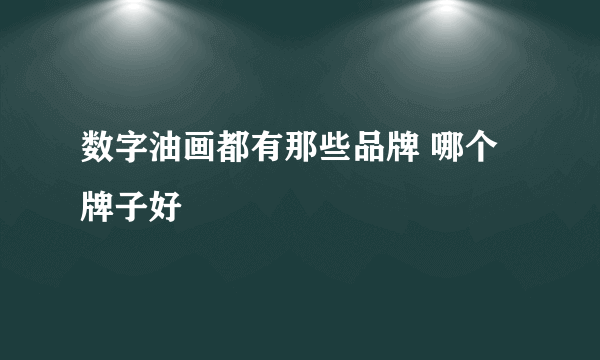 数字油画都有那些品牌 哪个牌子好