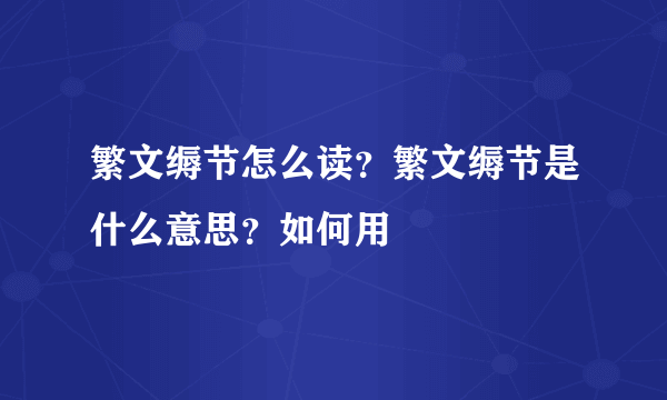 繁文缛节怎么读？繁文缛节是什么意思？如何用