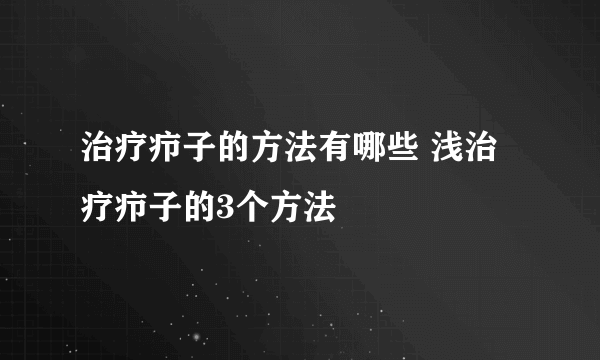 治疗疖子的方法有哪些 浅治疗疖子的3个方法