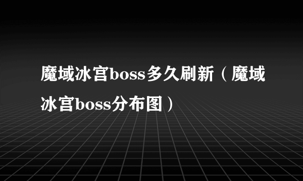 魔域冰宫boss多久刷新（魔域冰宫boss分布图）