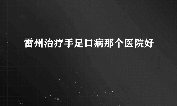 雷州治疗手足口病那个医院好