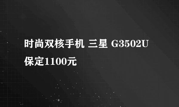 时尚双核手机 三星 G3502U保定1100元