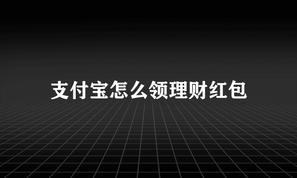 支付宝怎么领理财红包