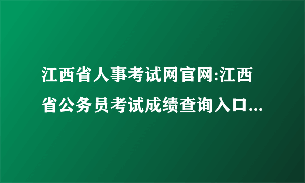 江西省人事考试网官网:江西省公务员考试成绩查询入口-江西华图