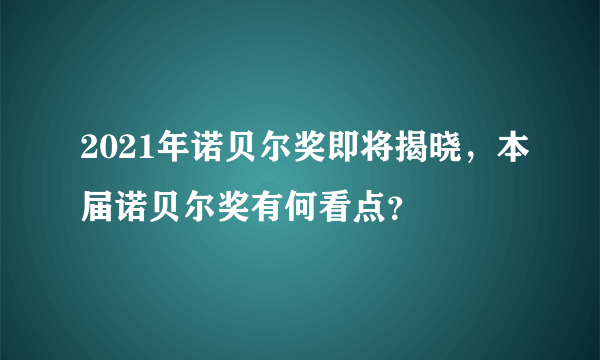 2021年诺贝尔奖即将揭晓，本届诺贝尔奖有何看点？