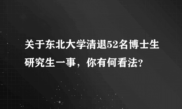 关于东北大学清退52名博士生研究生一事，你有何看法？