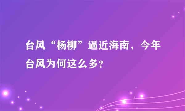 台风“杨柳”逼近海南，今年台风为何这么多？