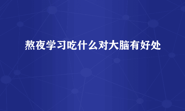 熬夜学习吃什么对大脑有好处