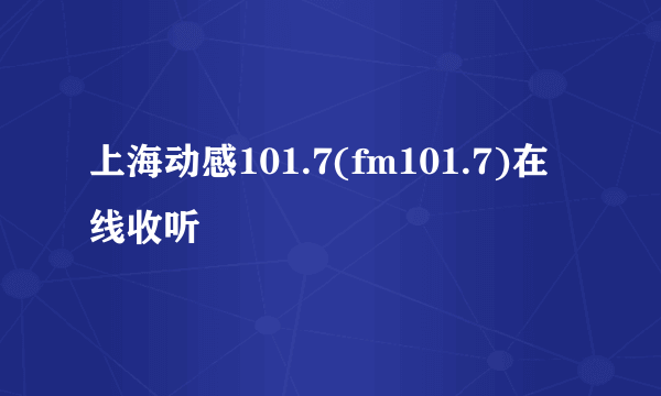 上海动感101.7(fm101.7)在线收听